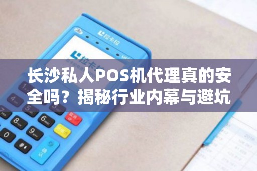 长沙私人POS机代理真的安全吗？揭秘行业内幕与避坑指南！