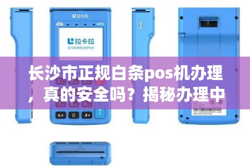 长沙市正规白条pos机办理，真的安全吗？揭秘办理中的5大陷阱！