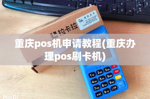 重庆pos机申请教程(重庆办理pos刷卡机)