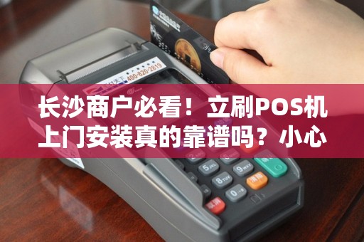 长沙商户必看！立刷POS机上门安装真的靠谱吗？小心这3大陷阱！