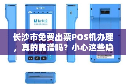 长沙市免费出票POS机办理，真的靠谱吗？小心这些隐藏套路！