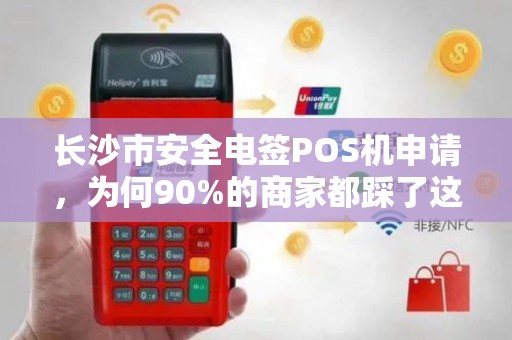长沙市安全电签POS机申请，为何90%的商家都踩了这3个坑？