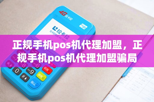 正规手机pos机代理加盟，正规手机pos机代理加盟骗局