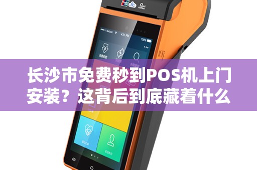 长沙市免费秒到POS机上门安装？这背后到底藏着什么猫腻？