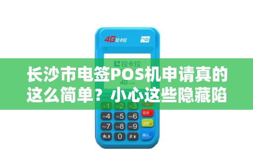 长沙市电签POS机申请真的这么简单？小心这些隐藏陷阱！