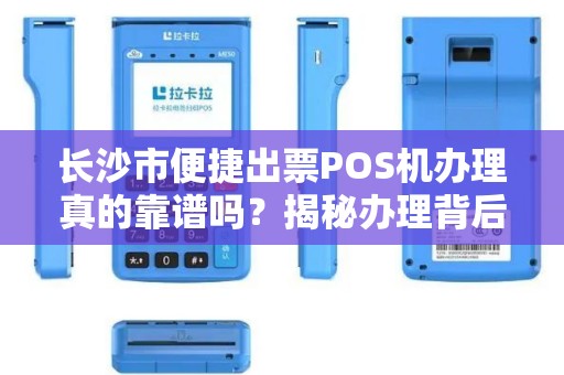 长沙市便捷出票POS机办理真的靠谱吗？揭秘办理背后的3大陷阱与5大避坑指南！