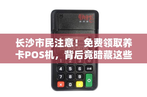 长沙市民注意！免费领取养卡POS机，背后竟暗藏这些风险？