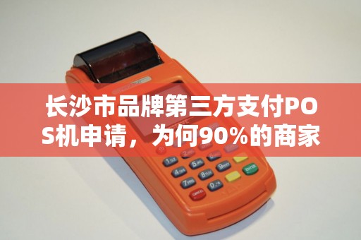 长沙市品牌第三方支付POS机申请，为何90%的商家都踩了这3个坑？