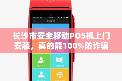 长沙市安全移动POS机上门安装，真的能100%防诈骗吗？揭秘你不知道的POS机安全陷阱！