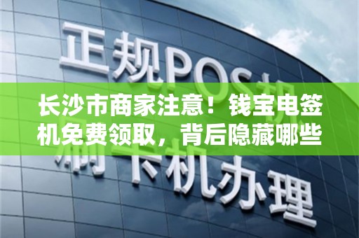 长沙市商家注意！钱宝电签机免费领取，背后隐藏哪些不为人知的秘密？