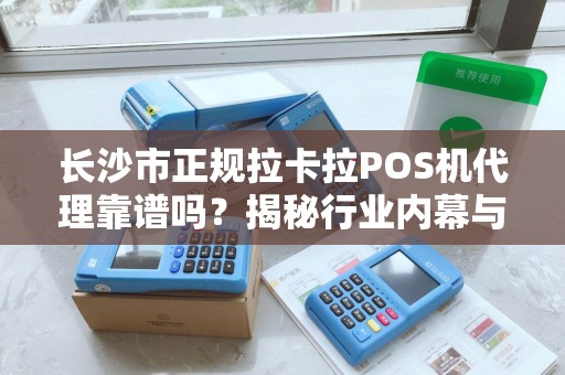 长沙市正规拉卡拉POS机代理靠谱吗？揭秘行业内幕与避坑指南！