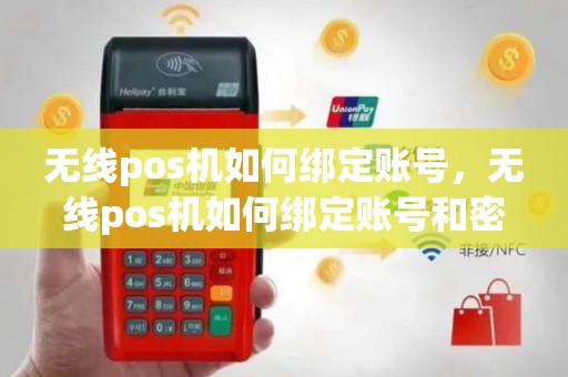 无线pos机如何绑定账号，无线pos机如何绑定账号和密码