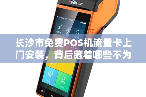 长沙市免费POS机流量卡上门安装，背后藏着哪些不为人知的‘套路’