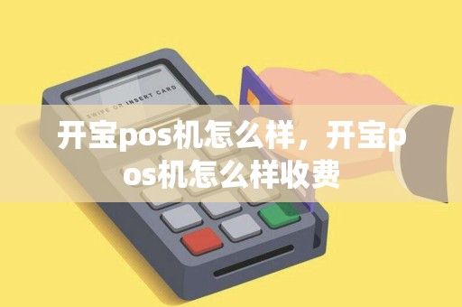 开宝pos机怎么样，开宝pos机怎么样收费