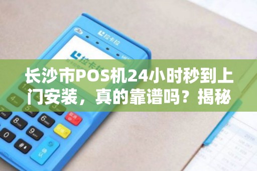 长沙市POS机24小时秒到上门安装，真的靠谱吗？揭秘背后隐藏的3大风险！