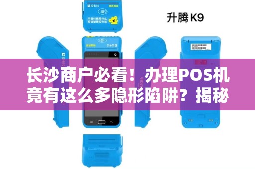 长沙商户必看！办理POS机竟有这么多隐形陷阱？揭秘便捷收款背后的真相！
