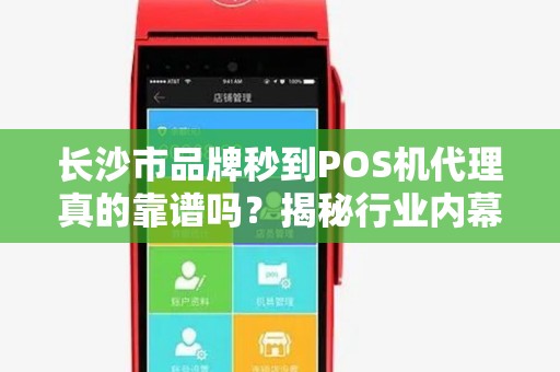 长沙市品牌秒到POS机代理真的靠谱吗？揭秘行业内幕与避坑指南！