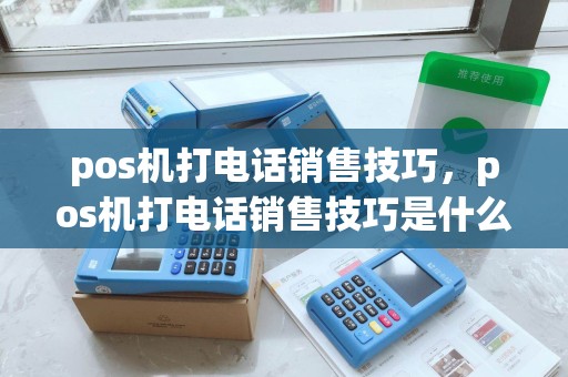 pos机打电话销售技巧，pos机打电话销售技巧是什么