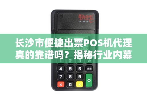 长沙市便捷出票POS机代理真的靠谱吗？揭秘行业内幕与避坑指南！