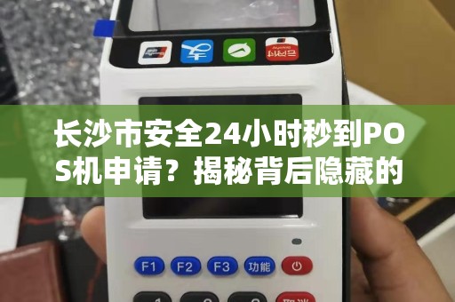 长沙市安全24小时秒到POS机申请？揭秘背后隐藏的3大风险！