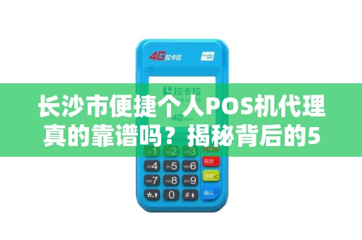 长沙市便捷个人POS机代理真的靠谱吗？揭秘背后的5大陷阱与3个避坑指南！