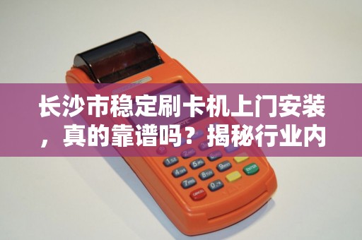 长沙市稳定刷卡机上门安装，真的靠谱吗？揭秘行业内幕与避坑指南！