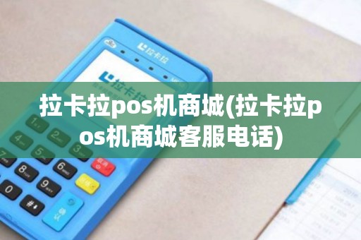 拉卡拉pos机商城(拉卡拉pos机商城客服电话)