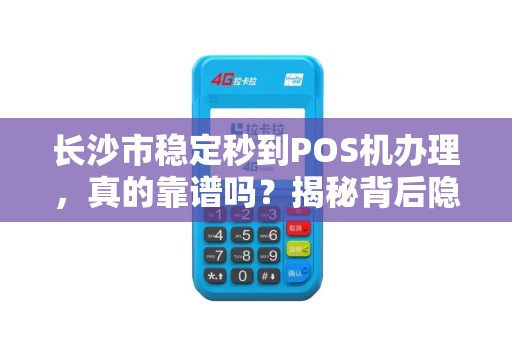 长沙市稳定秒到POS机办理，真的靠谱吗？揭秘背后隐藏的3大风险！
