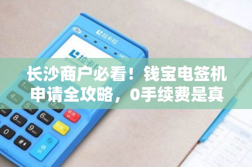 长沙商户必看！钱宝电签机申请全攻略，0手续费是真是假？