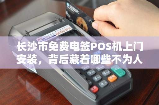 长沙市免费电签POS机上门安装，背后藏着哪些不为人知的‘套路’