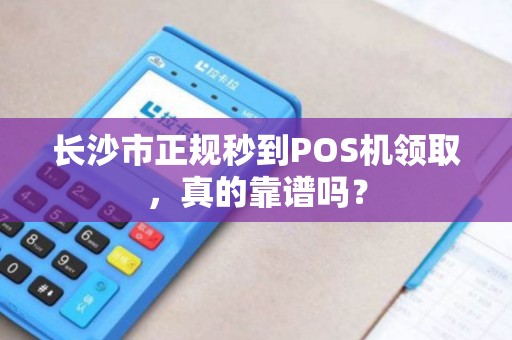 长沙市正规秒到POS机领取，真的靠谱吗？
