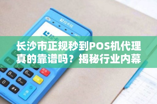 长沙市正规秒到POS机代理真的靠谱吗？揭秘行业内幕与避坑指南！