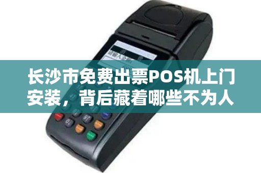 长沙市免费出票POS机上门安装，背后藏着哪些不为人知的‘套路’