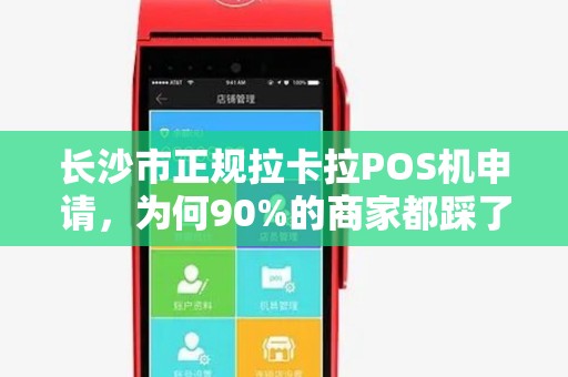长沙市正规拉卡拉POS机申请，为何90%的商家都踩了这些坑？
