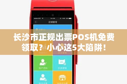 长沙市正规出票POS机免费领取？小心这5大陷阱！