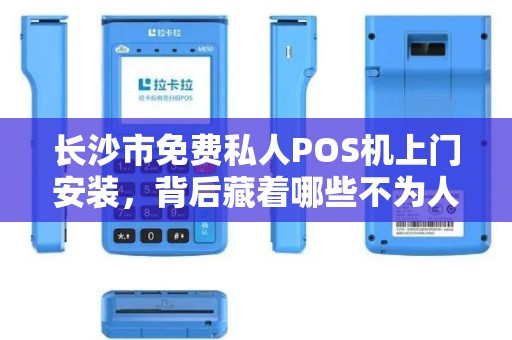 长沙市免费私人POS机上门安装，背后藏着哪些不为人知的‘套路’