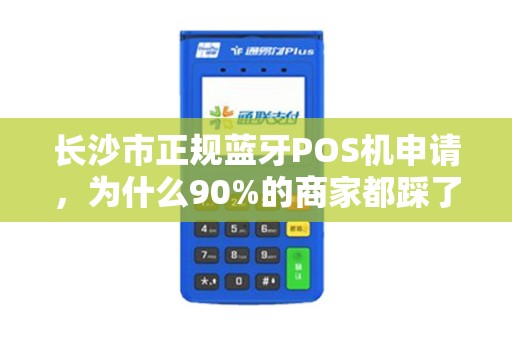 长沙市正规蓝牙POS机申请，为什么90%的商家都踩了这些坑？