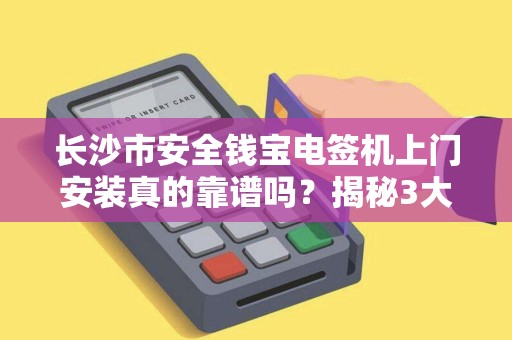 长沙市安全钱宝电签机上门安装真的靠谱吗？揭秘3大隐藏风险与避坑指南！