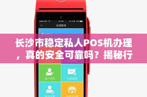 长沙市稳定私人POS机办理，真的安全可靠吗？揭秘行业内幕与避坑指南！