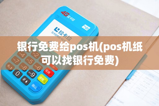 银行免费给pos机(pos机纸可以找银行免费)