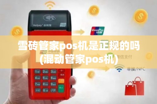 雪砖管家pos机是正规的吗(混动管家pos机)