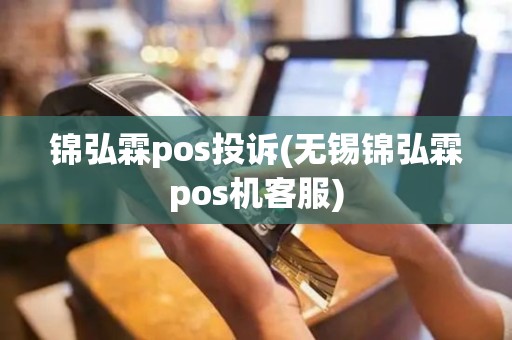 锦弘霖pos投诉(无锡锦弘霖pos机客服)