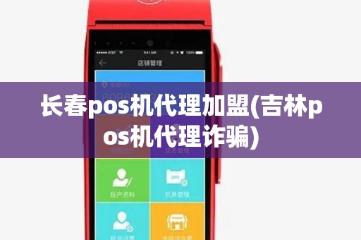 长春pos机代理加盟(吉林pos机代理诈骗)