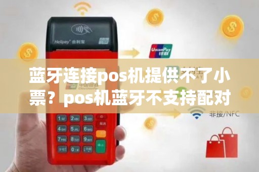 蓝牙连接pos机提供不了小票？pos机蓝牙不支持配对