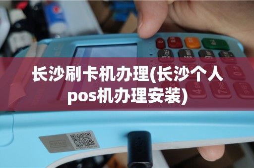 长沙刷卡机办理(长沙个人pos机办理安装)