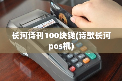 长河诗刊100块钱(诗歌长河pos机)