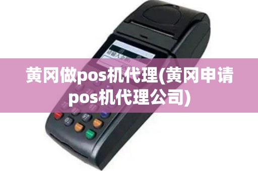 黄冈做pos机代理(黄冈申请pos机代理公司)