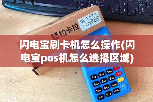 闪电宝刷卡机怎么操作(闪电宝pos机怎么选择区域)