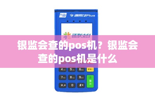 银监会查的pos机？银监会查的pos机是什么