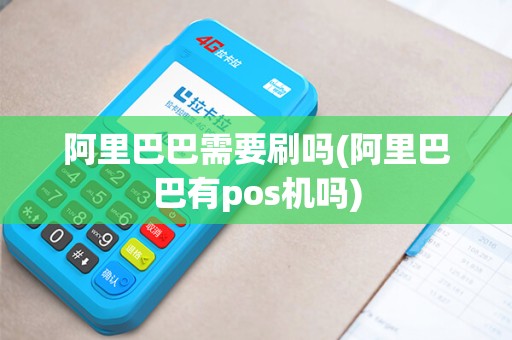 阿里巴巴需要刷吗(阿里巴巴有pos机吗)